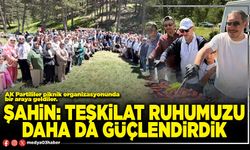 Şahin: Teşkilat ruhumuzu daha da güçlendirdik