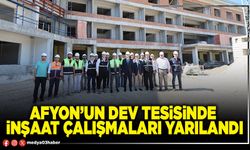 Afyon’un dev tesisinde inşaat çalışmaları yarılandı