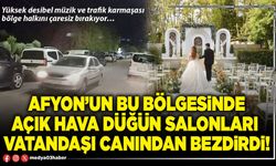 Afyon’un bu bölgesinde açık hava düğün salonları vatandaşı canından bezdirdi!