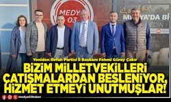 Bizim Milletvekilleri çatışmalardan besleniyor, hizmet etmeyi unutmuşlar!