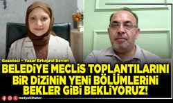 Belediye Meclis toplantılarını bir dizinin yeni bölümlerini bekler gibi bekliyoruz!