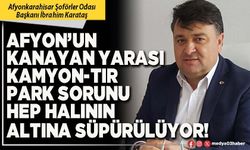Afyon’un kanayan yarası kamyon-tır park sorunu hep halının altına süpürülüyor!