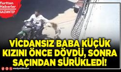 Vicdansız baba küçük kızını önce dövdü, sonra saçından sürükledi!