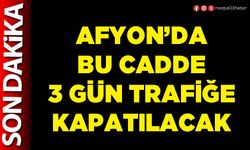 Afyon’da bu cadde 3 gün trafiğe kapatılacak