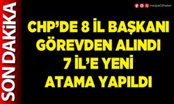 CHP’de 8 İl Başkanı görevden alındı 7 İl’e yeni atama yapıldı