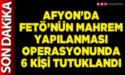 Afyon’da FETÖ’nün mahrem yapılanması operasyonunda 6 kişi tutuklandı