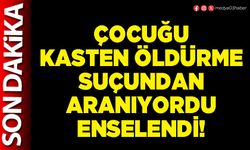 Çocuğu kasten öldürme suçundan aranıyordu enselendi!