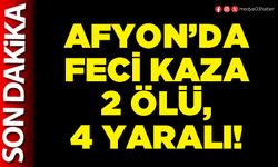 Afyon’da feci kaza 2 ölü, 4 yaralı!