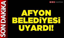 Afyon Belediyesi uyardı!