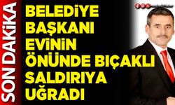 Belediye Başkanı evinin önünde bıçaklı saldırıya uğradı