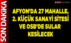 Afyon’da 27 mahalle, 2. Küçük Sanayi Sitesi ve OSB’de sular kesilecek
