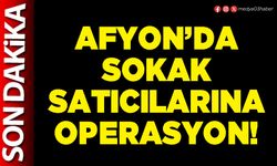 Afyon’da sokak satıcılarına operasyon!