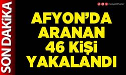 Afyon’da aranan 46 kişi yakalandı