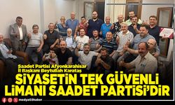 Siyasetin tek güvenli limanı Saadet Partisi’dir