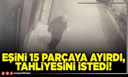 Eşini 15 parçaya ayırdı, tahliyesini istedi!