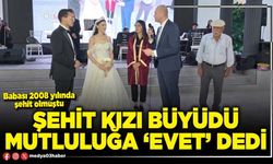 Şehit kızı büyüdü mutluluğa ‘Evet’ dedi