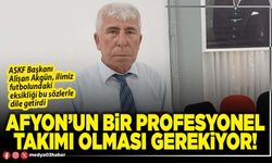 Afyon’un bir profesyonel takımı olması gerekiyor!