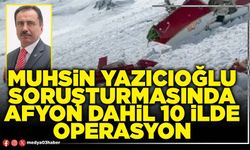 Muhsin Yazıcıoğlu soruşturmasında Afyon dahil 10 ilde operasyon