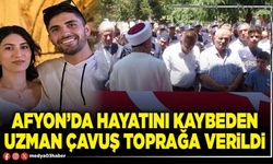 Afyon’da hayatını kaybeden uzman çavuş toprağa verildi
