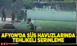 Afyon’da süs havuzlarında tehlikeli serinleme