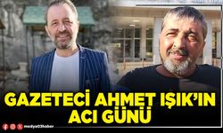 Gazeteci Ahmet Işık’ın acı günü