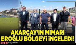 Akarçay’ın mimarı Eroğlu bölgeyi inceledi!