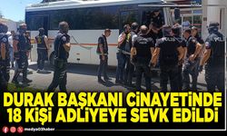 Durak Başkanı cinayetinde 18 kişi Adliyeye sevk edildi