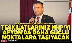 Teşkilatlarımız MHP’yi Afyon’da daha güçlü noktalara taşıyacak