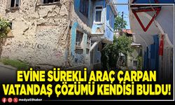 Evine sürekli araç çarpan vatandaş çözümü kendisi buldu!