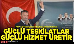 Güçlü teşkilatlar güçlü hizmet üretir