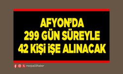 Afyon’da 299 gün süreyle 42 kişi işe alınacak