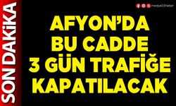 Afyon’da bu cadde 3 gün trafiğe kapatılacak