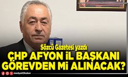 CHP Afyon İl Başkanı görevden mi alınacak?