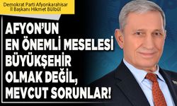 Afyon’un en önemli meselesi Büyükşehir olmak değil, mevcut sorunlar!