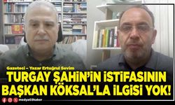 Turgay Şahin’in istifasının Başkan Köksal’la ilgisi yok!