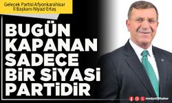Bugün kapanan sadece bir siyasi partidir