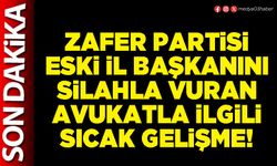 Zafer Partisi eski İl Başkanını silahla vuran Avukatla ilgili sıcak gelişme!