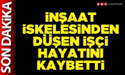 İnşaat iskelesinden düşen işçi hayatını kaybetti