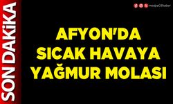 Afyon'da sıcak havaya yağmur molası