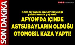 Afyon’da içinde Astsubayların olduğu otomobil kaza yaptı!