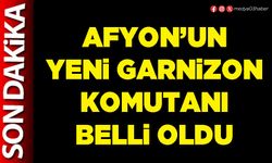 Afyon’un yeni Garnizon Komutanı belli oldu