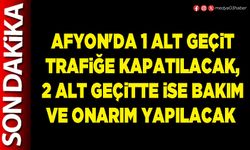 Afyon'da 1 alt geçit trafiğe kapatılacak, 2 alt geçitte ise bakım ve onarım yapılacak