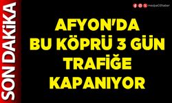 Afyon'da bu köprü 3 gün trafiğe kapanıyor
