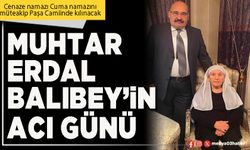 Muhtar Erdal Balıbey’in acı günü