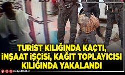 Turist kılığında kaçtı, inşaat işçisi, kağıt toplayıcısı kılığında yakalandı