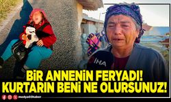 Bir annenin feryadı! Kurtarın beni ne olursunuz!
