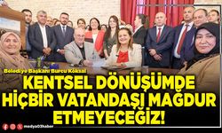 Kentsel dönüşümde hiçbir vatandaşı mağdur etmeyeceğiz!