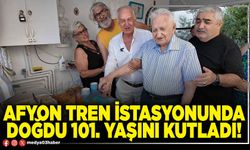 Afyon tren istasyonunda doğdu 101. Yaşını kutladı!