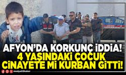 Afyon’da korkunç iddia! 4 yaşındaki çocuk cinayete mi kurban gitti!