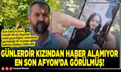 Günlerdir kızından haber alamıyor en son Afyon’da görülmüş!